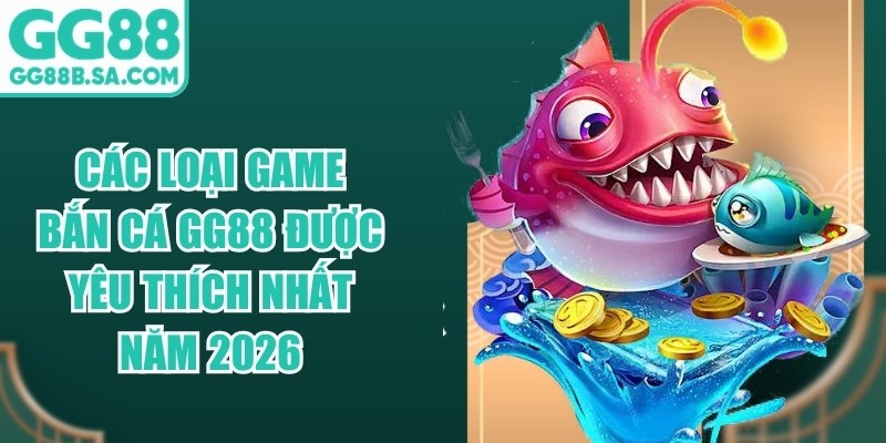 Các Loại Game Bắn Cá GG88 Được Yêu Thích Nhất Năm 2026