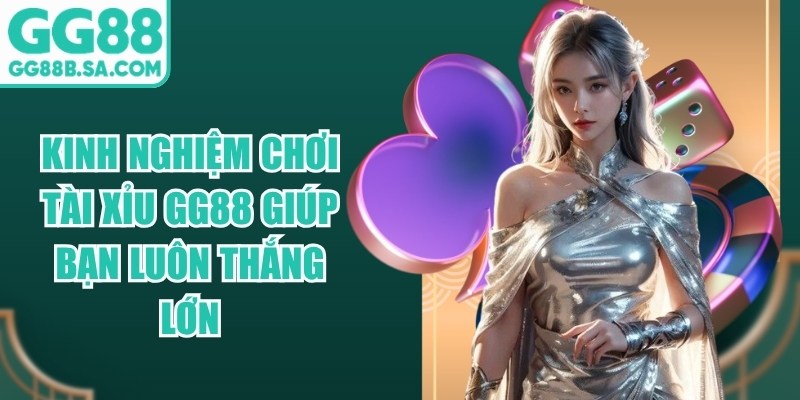 Kinh Nghiệm Chơi Tài Xỉu GG88 Giúp Bạn Luôn Thắng Lớn