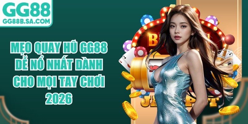 Mẹo Quay Hũ GG88 Dễ Nổ Nhất Dành Cho Mọi Tay Chơi 2026